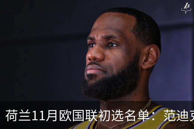 荷兰11月欧国联初选名单：范迪克领衔